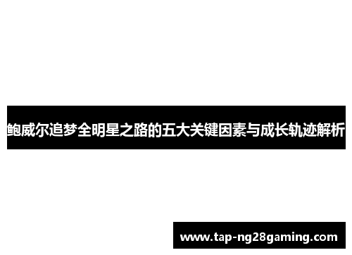 鲍威尔追梦全明星之路的五大关键因素与成长轨迹解析