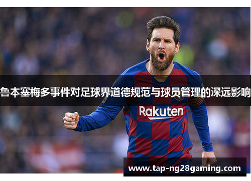 鲁本塞梅多事件对足球界道德规范与球员管理的深远影响