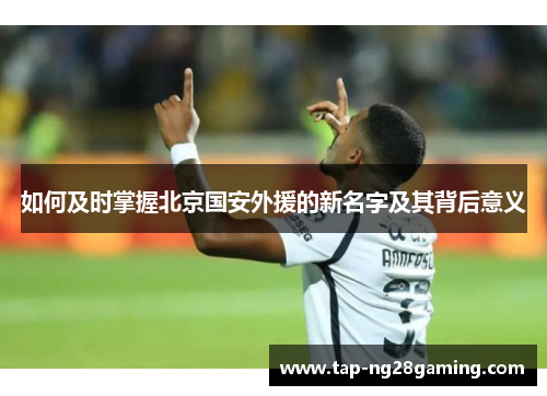 如何及时掌握北京国安外援的新名字及其背后意义