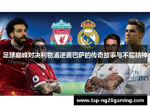 足球巅峰对决利物浦逆袭巴萨的传奇故事与不屈精神
