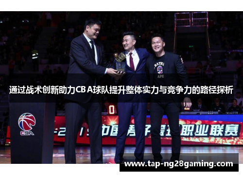 通过战术创新助力CBA球队提升整体实力与竞争力的路径探析