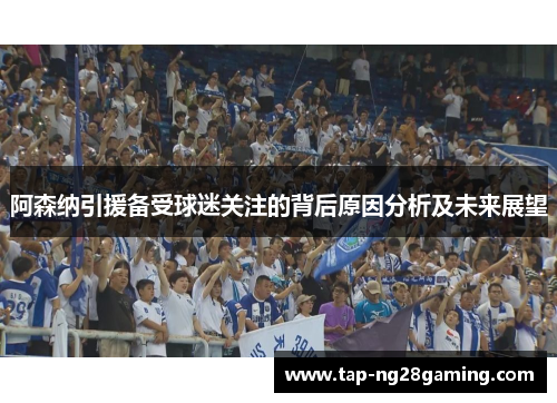 阿森纳引援备受球迷关注的背后原因分析及未来展望