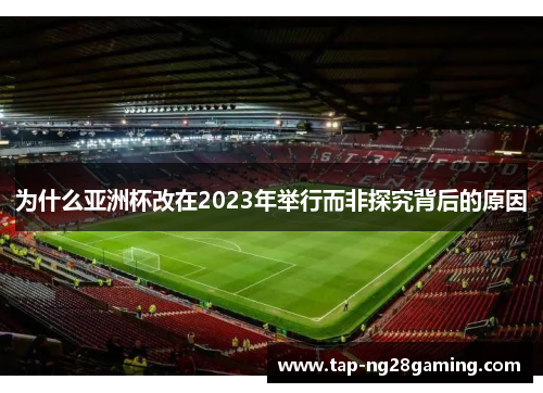 为什么亚洲杯改在2023年举行而非探究背后的原因