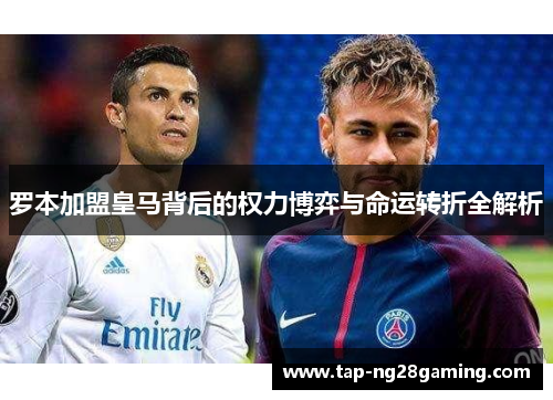 罗本加盟皇马背后的权力博弈与命运转折全解析