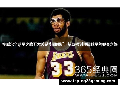 鲍威尔全明星之路五大关键步骤解析：从草根到顶级球星的蜕变之旅