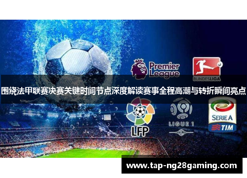围绕法甲联赛决赛关键时间节点深度解读赛事全程高潮与转折瞬间亮点