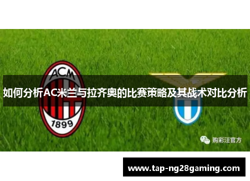 如何分析AC米兰与拉齐奥的比赛策略及其战术对比分析