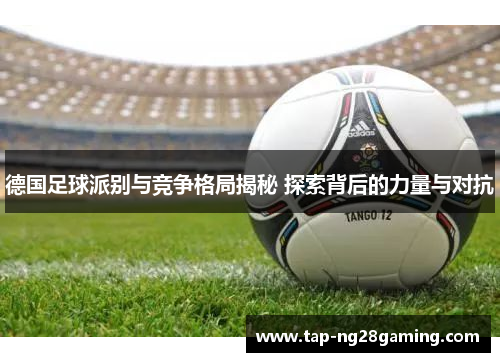 德国足球派别与竞争格局揭秘 探索背后的力量与对抗