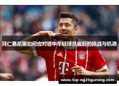 拜仁慕尼黑如何应对德甲年轻球员崛起的挑战与机遇