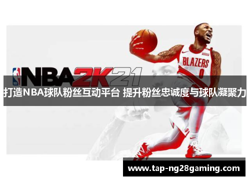 打造NBA球队粉丝互动平台 提升粉丝忠诚度与球队凝聚力