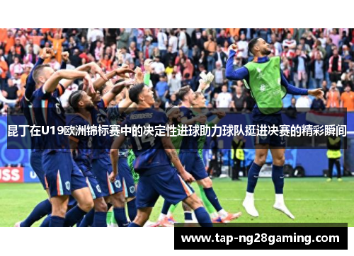 昆丁在U19欧洲锦标赛中的决定性进球助力球队挺进决赛的精彩瞬间