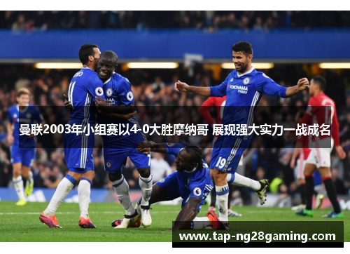 曼联2003年小组赛以4-0大胜摩纳哥 展现强大实力一战成名 曼联2003年小组赛以4-0大胜摩纳哥 展现强大实力一战成名