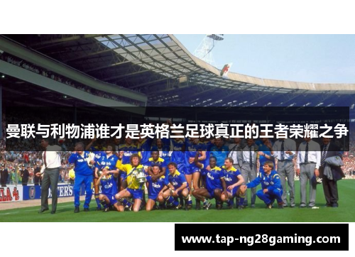 曼联与利物浦谁才是英格兰足球真正的王者荣耀之争