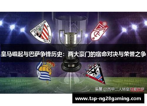 皇马崛起与巴萨争锋历史：两大豪门的宿命对决与荣誉之争