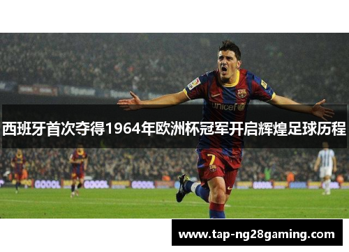 西班牙首次夺得1964年欧洲杯冠军开启辉煌足球历程
