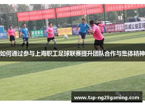 如何通过参与上海职工足球联赛提升团队合作与集体精神