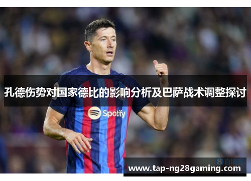 孔德伤势对国家德比的影响分析及巴萨战术调整探讨