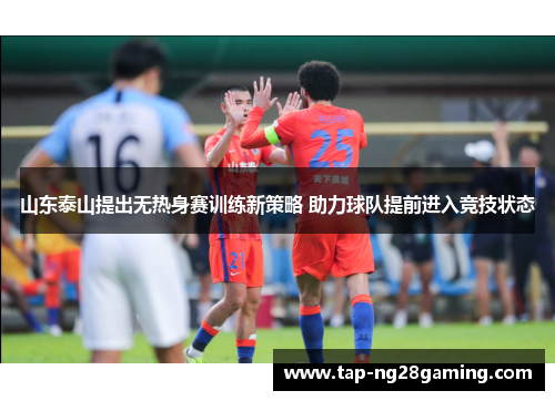 山东泰山提出无热身赛训练新策略 助力球队提前进入竞技状态
