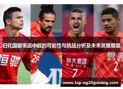 归化国脚重返中超的可能性与挑战分析及未来发展展望