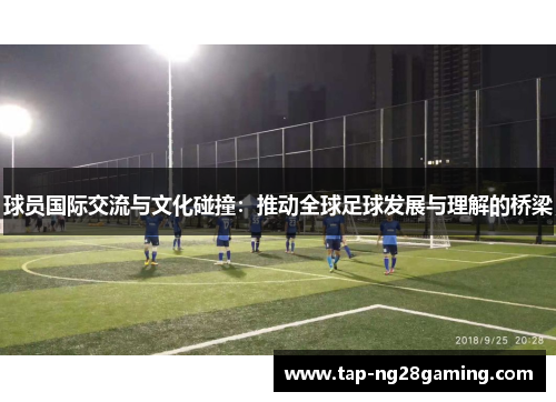 球员国际交流与文化碰撞：推动全球足球发展与理解的桥梁