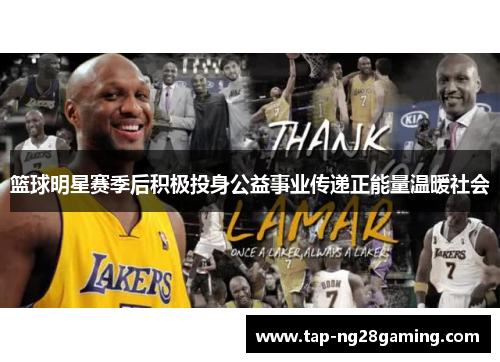 篮球明星赛季后积极投身公益事业传递正能量温暖社会