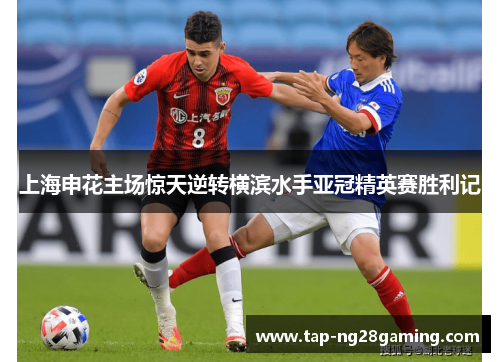 上海申花主场惊天逆转横滨水手亚冠精英赛胜利记