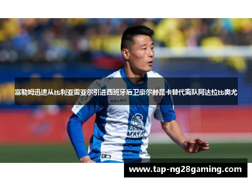 富勒姆迅速从比利亚雷亚尔引进西班牙后卫豪尔赫昆卡替代离队阿达拉比奥尤