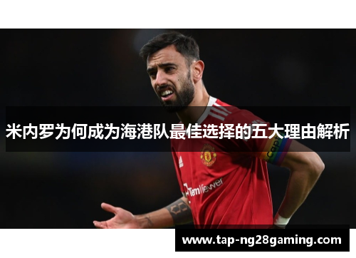 米内罗为何成为海港队最佳选择的五大理由解析