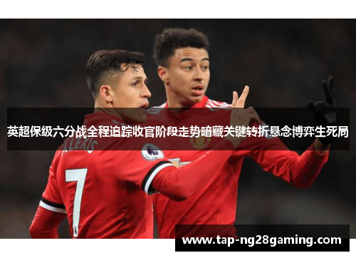 英超保级六分战全程追踪收官阶段走势暗藏关键转折悬念博弈生死局