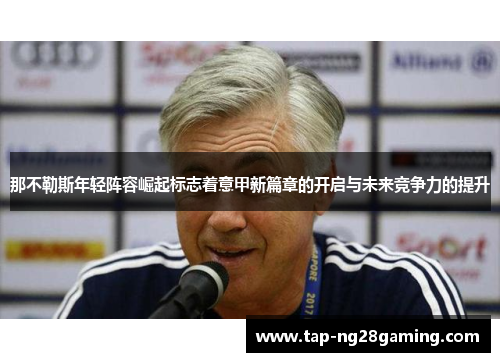 那不勒斯年轻阵容崛起标志着意甲新篇章的开启与未来竞争力的提升