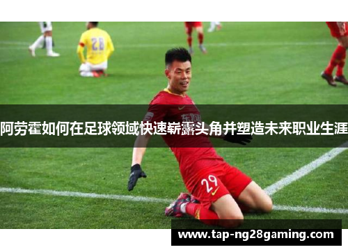 阿劳霍如何在足球领域快速崭露头角并塑造未来职业生涯